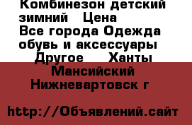 Комбинезон детский зимний › Цена ­ 3 500 - Все города Одежда, обувь и аксессуары » Другое   . Ханты-Мансийский,Нижневартовск г.